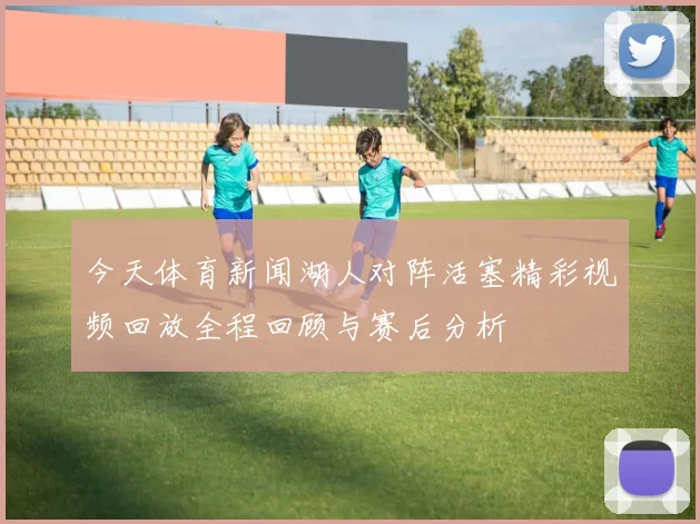 今天体育新闻湖人对阵活塞精彩视频回放全程回顾与赛后分析