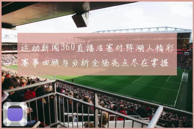 运动新闻360直播活塞对阵湖人精彩赛事回顾与分析全场亮点尽在掌握