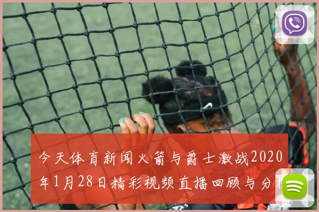 今天体育新闻火箭与爵士激战2020年1月28日精彩视频直播回顾与分析